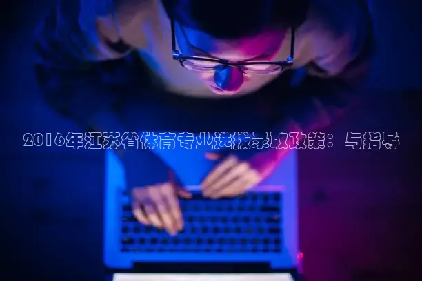 2016年江苏省体育专业选拔录取政策：与指导